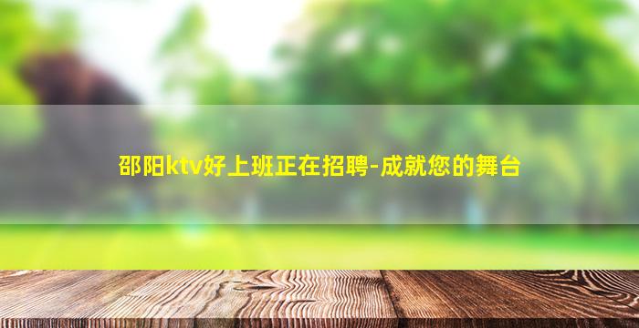 邵阳ktv好上班正在招聘-成就您的舞台